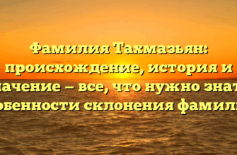 Фамилия Тахмазьян: происхождение, история и значение — все, что нужно знать. Особенности склонения фамилии.