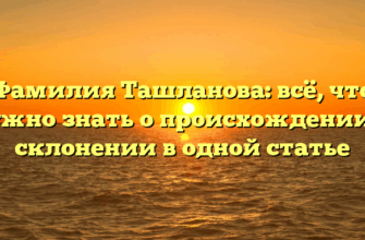 Фамилия Ташланова: всё, что нужно знать о происхождении и склонении в одной статье