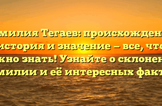Фамилия Тегаев: происхождение, история и значение — все, что нужно знать! Узнайте о склонении фамилии и её интересных фактах!