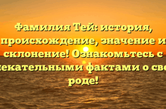Фамилия Тей: история, происхождение, значение и склонение! Ознакомьтесь с увлекательными фактами о своем роде!