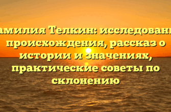 Фамилия Телкин: исследование происхождения, рассказ о истории и значениях, практические советы по склонению