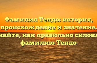 Фамилия Тендо: история, происхождение и значение. Узнайте, как правильно склонять фамилию Тендо
