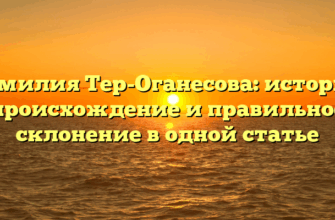 Фамилия Тер-Оганесова: история, происхождение и правильное склонение в одной статье