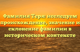 Фамилия Теря: исследуем происхождение, значение и склонение фамилии в историческом контексте