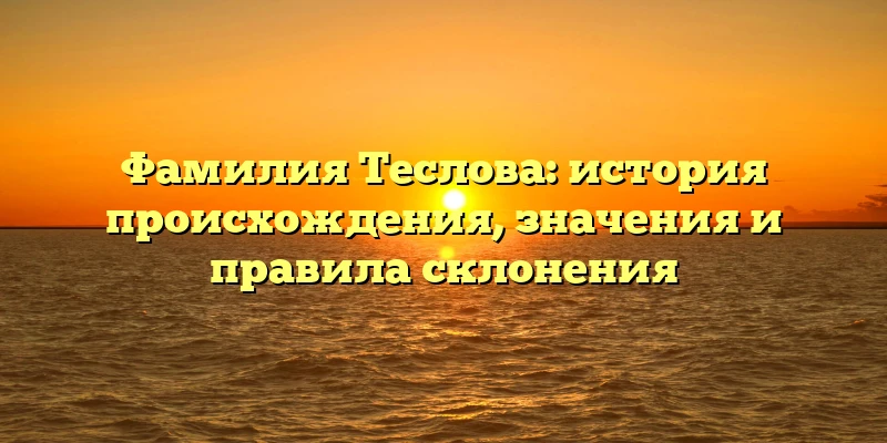 Фамилия Теслова: история происхождения, значения и правила склонения Фамилия Теслова: история происхождения, значения и правила склонения