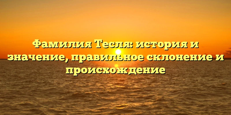 Фамилия Тесля: история и значение, правильное склонение и происхождение Фамилия Тесля: история и значение, правильное склонение и происхождение