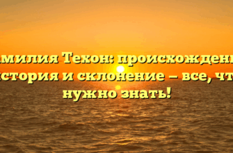 Фамилия Техон: происхождение, история и склонение — все, что нужно знать!