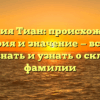 Фамилия Тиан: происхождение, история и значение — все, что нужно знать и узнать о склонении фамилии