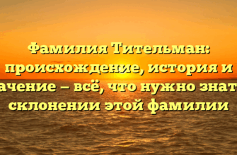 Фамилия Тительман: происхождение, история и значение — всё, что нужно знать о склонении этой фамилии