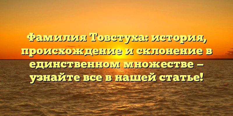 Фамилия Товстуха: история, происхождение и склонение в единственном множестве — узнайте все в нашей статье!