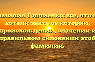 Фамилия Топчиенко: все, что вы хотели знать об истории, происхождении, значении и правильном склонении этой фамилии.