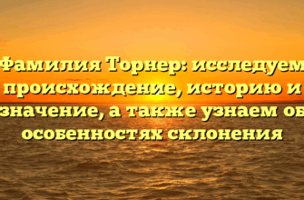 Фамилия Торнер: исследуем происхождение, историю и значение, а также узнаем об особенностях склонения