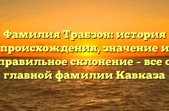 Фамилия Трабзон: история происхождения, значение и правильное склонение – все о главной фамилии Кавказа
