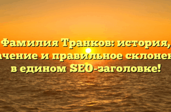 Фамилия Транков: история, значение и правильное склонение в едином SEO-заголовке!