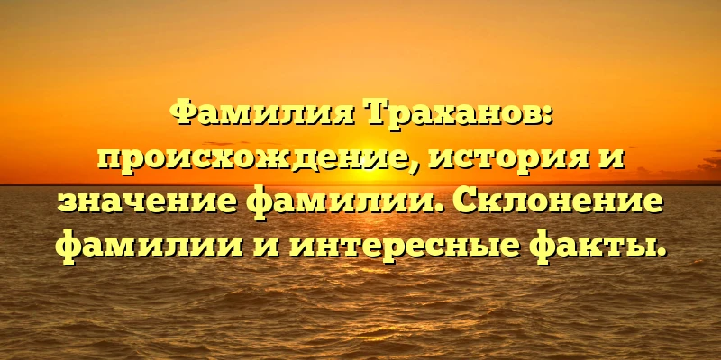 Фамилия Траханов: происхождение, история и значение фамилии. Склонение фамилии и интересные факты. Фамилия Траханов: происхождение, история и значение фамилии. Склонение фамилии и интересные факты.