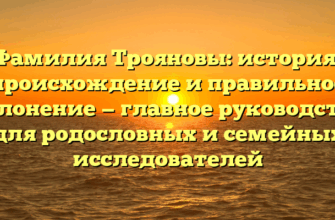 Фамилия Трояновы: история, происхождение и правильное склонение — главное руководство для родословных и семейных исследователей
