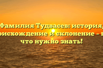 Фамилия Тудвасев: история, происхождение и склонение – все, что нужно знать!