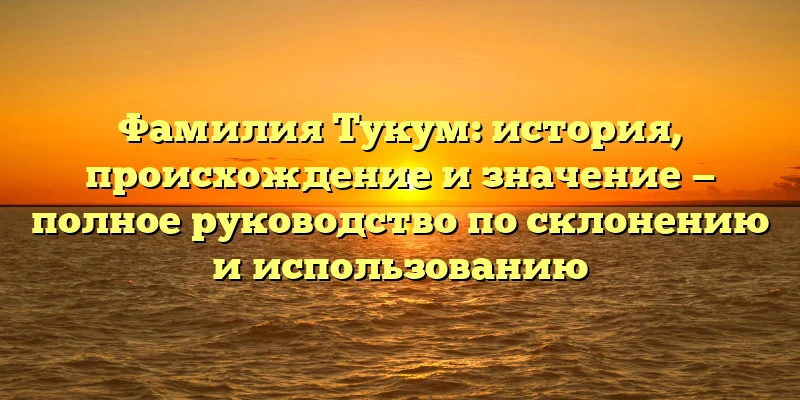 Фамилия Тукум: история, происхождение и значение — полное руководство по склонению и использованию Фамилия Тукум: история, происхождение и значение — полное руководство по склонению и использованию