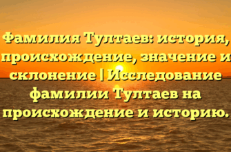 Фамилия Тултаев: история, происхождение, значение и склонение | Исследование фамилии Тултаев на происхождение и историю.