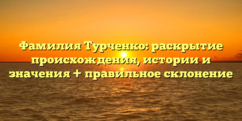 Фамилия Турченко: раскрытие происхождения, истории и значения + правильное склонение Фамилия Турченко: раскрытие происхождения, истории и значения + правильное склонение