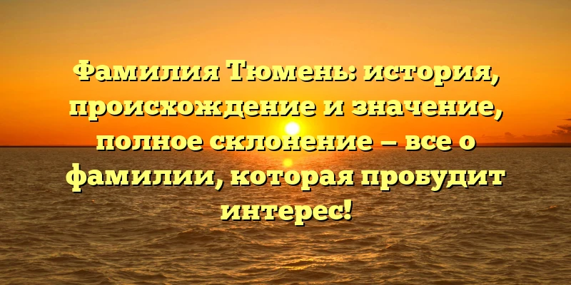 Фамилия Тюмень: история, происхождение и значение, полное склонение — все о фамилии, которая пробудит интерес! Фамилия Тюмень: история, происхождение и значение, полное склонение — все о фамилии, которая пробудит интерес!