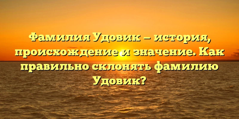 Фамилия Удовик — история, происхождение и значение. Как правильно склонять фамилию Удовик? Фамилия Удовик — история, происхождение и значение. Как правильно склонять фамилию Удовик?