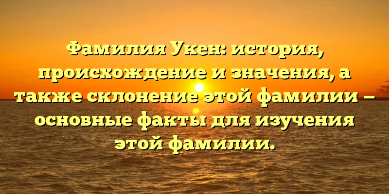 Фамилия Укен: история, происхождение и значения, а также склонение этой фамилии — основные факты для изучения этой фамилии. Фамилия Укен: история, происхождение и значения, а также склонение этой фамилии — основные факты для изучения этой фамилии.