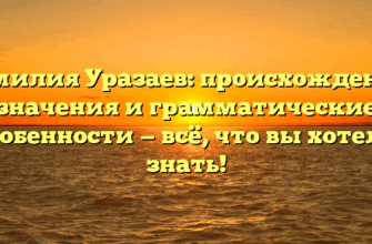 Фамилия Уразаев: происхождение, значения и грамматические особенности — всё, что вы хотели знать!