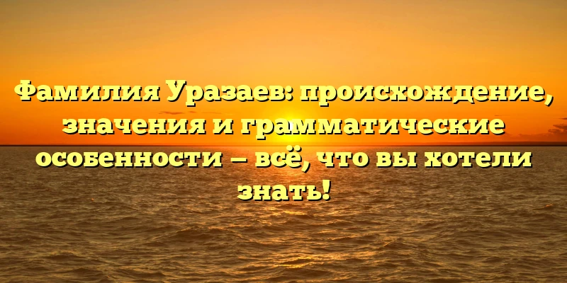 Фамилия Уразаев: происхождение, значения и грамматические особенности — всё, что вы хотели знать! Фамилия Уразаев: происхождение, значения и грамматические особенности — всё, что вы хотели знать!