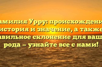 Фамилия Урру: происхождение, история и значение, а также правильное склонение для вашего рода — узнайте все с нами!