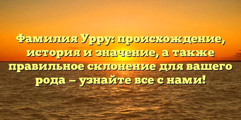 Фамилия Урру: происхождение, история и значение, а также правильное склонение для вашего рода — узнайте все с нами! Фамилия Урру: происхождение, история и значение, а также правильное склонение для вашего рода — узнайте все с нами!