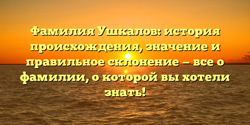 Фамилия Ушкалов: история происхождения, значение и правильное склонение — все о фамилии, о которой вы хотели знать! Фамилия Ушкалов: история происхождения, значение и правильное склонение — все о фамилии, о которой вы хотели знать!