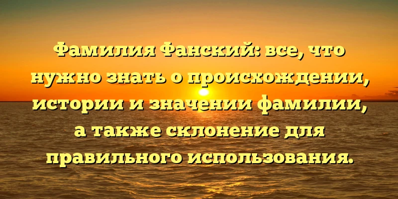Фамилия Фанский: все, что нужно знать о происхождении, истории и значении фамилии, а также склонение для правильного использования. Фамилия Фанский: все, что нужно знать о происхождении, истории и значении фамилии, а также склонение для правильного использования.