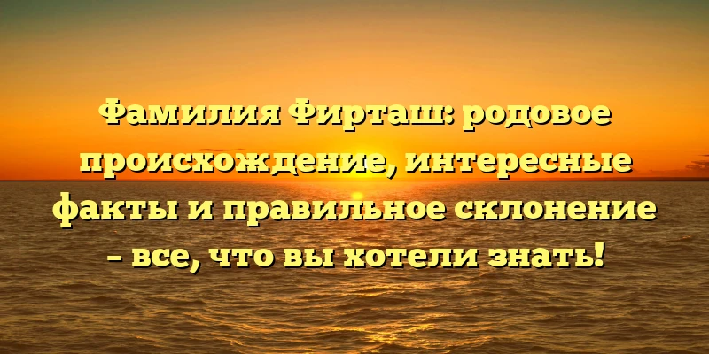 Фамилия Фирташ: родовое происхождение, интересные факты и правильное склонение – все, что вы хотели знать! Фамилия Фирташ: родовое происхождение, интересные факты и правильное склонение – все, что вы хотели знать!