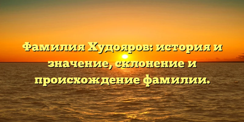 Фамилия Худояров: история и значение, склонение и происхождение фамилии. Фамилия Худояров: история и значение, склонение и происхождение фамилии.