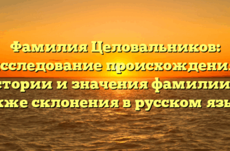 Фамилия Целовальников: исследование происхождения, истории и значения фамилии, а также склонения в русском языке