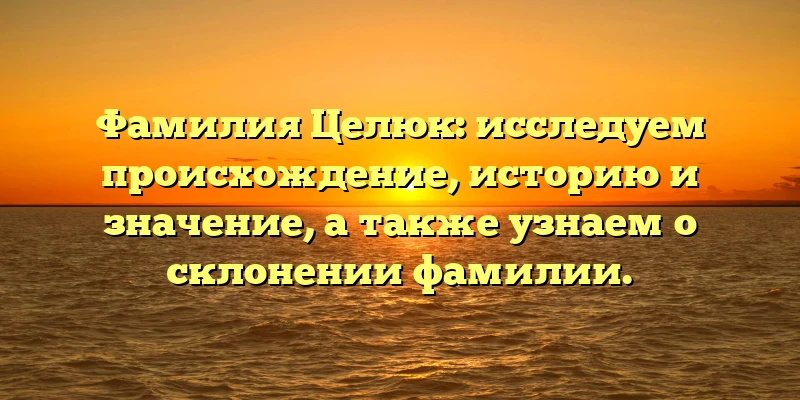Фамилия Целюк: исследуем происхождение, историю и значение, а также узнаем о склонении фамилии. Фамилия Целюк: исследуем происхождение, историю и значение, а также узнаем о склонении фамилии.