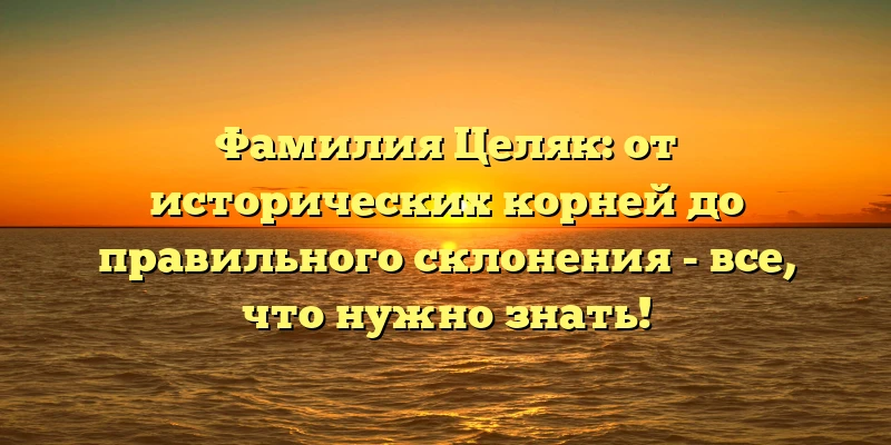 Фамилия Целяк: от исторических корней до правильного склонения - все, что нужно знать! Фамилия Целяк: от исторических корней до правильного склонения - все, что нужно знать!