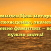 Фамилия Цих: история, происхождение, значение и склонение фамилии — всё, что нужно знать!
