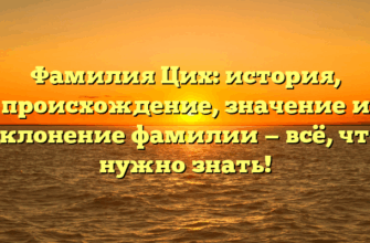 Фамилия Цих: история, происхождение, значение и склонение фамилии — всё, что нужно знать!