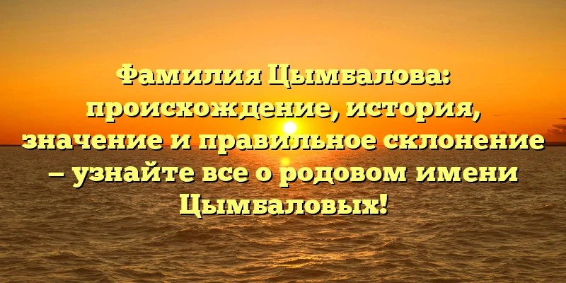 Фамилия Цымбалова: происхождение, история, значение и правильное склонение — узнайте все о родовом имени Цымбаловых! Фамилия Цымбалова: происхождение, история, значение и правильное склонение — узнайте все о родовом имени Цымбаловых!