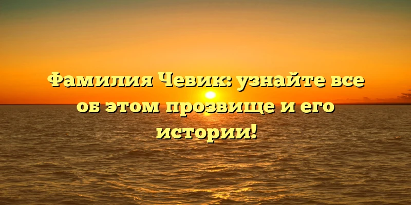 Фамилия Чевик: узнайте все об этом прозвище и его истории! Фамилия Чевик: узнайте все об этом прозвище и его истории!