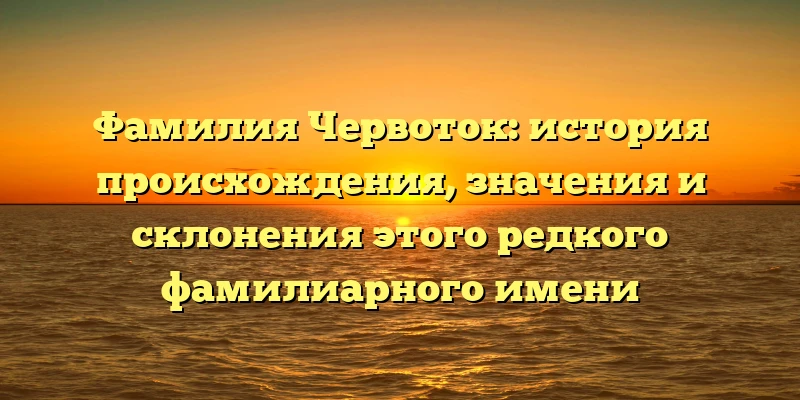 Фамилия Червоток: история происхождения, значения и склонения этого редкого фамилиарного имени Фамилия Червоток: история происхождения, значения и склонения этого редкого фамилиарного имени