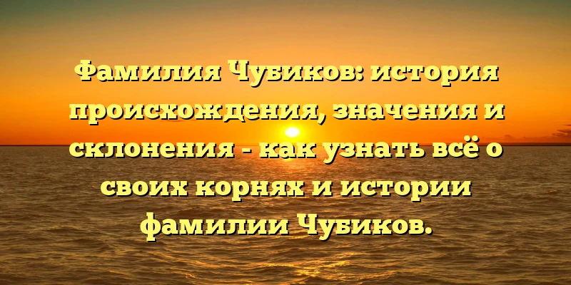 Фамилия Чубиков: история происхождения, значения и склонения - как узнать всё о своих корнях и истории фамилии Чубиков. Фамилия Чубиков: история происхождения, значения и склонения - как узнать всё о своих корнях и истории фамилии Чубиков.