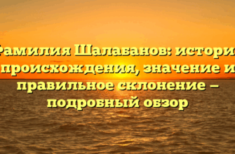 Фамилия Шалабанов: история происхождения, значение и правильное склонение — подробный обзор
