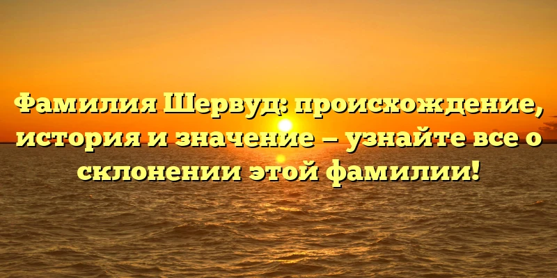 Фамилия Шервуд: происхождение, история и значение — узнайте все о склонении этой фамилии!