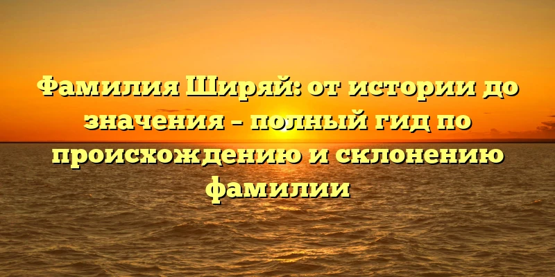 Фамилия Ширяй: от истории до значения – полный гид по происхождению и склонению фамилии Фамилия Ширяй: от истории до значения – полный гид по происхождению и склонению фамилии