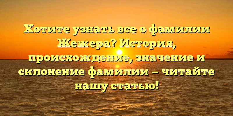 Хотите узнать все о фамилии Жежера? История, происхождение, значение и склонение фамилии — читайте нашу статью! Хотите узнать все о фамилии Жежера? История, происхождение, значение и склонение фамилии — читайте нашу статью!