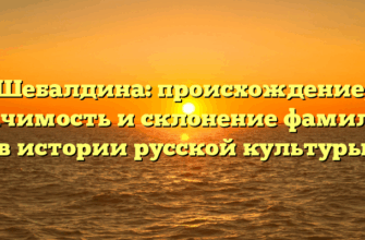 Шебалдина: происхождение, значимость и склонение фамилии в истории русской культуры