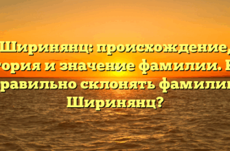 Ширинянц: происхождение, история и значение фамилии. Как правильно склонять фамилию Ширинянц?